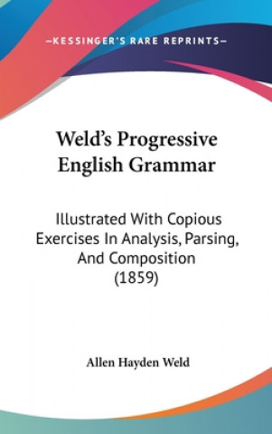 Książka Weld's Progressive English Grammar: Illustrated With Copious Exercises In Analysis, Parsing, And Composition (1859) Allen Hayden Weld