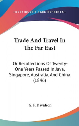 Kniha Trade And Travel In The Far East: Or Recollections Of Twenty-One Years Passed In Java, Singapore, Australia, And China (1846) G. F. Davidson