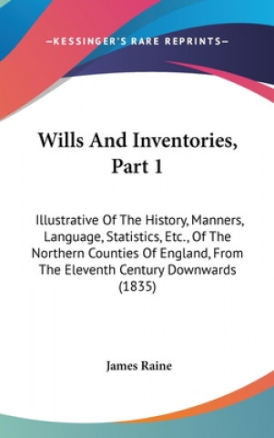 Книга Wills And Inventories, Part 1: Illustrative Of The History, Manners, Language, Statistics, Etc., Of The Northern Counties Of England, From The Elevent James Raine