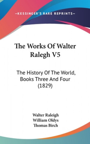 Kniha The Works Of Walter Ralegh V5: The History Of The World, Books Three And Four (1829) Walter Raleigh