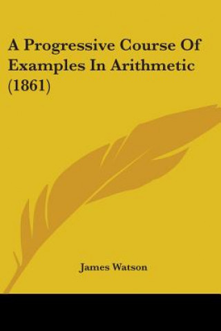 Kniha Progressive Course Of Examples In Arithmetic (1861) James Watson