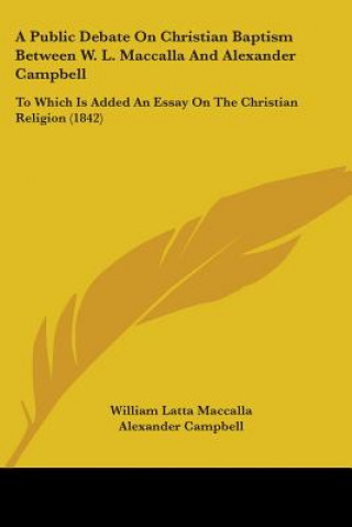 Carte Public Debate On Christian Baptism Between W. L. Maccalla And Alexander Campbell Alexander Campbell