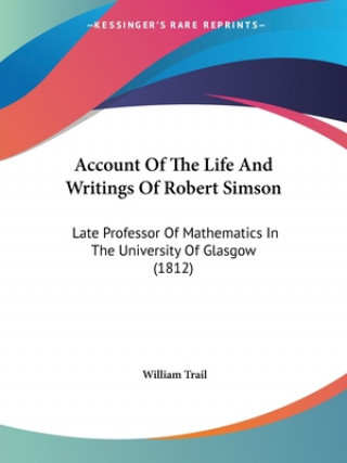 Könyv Account Of The Life And Writings Of Robert Simson William Trail