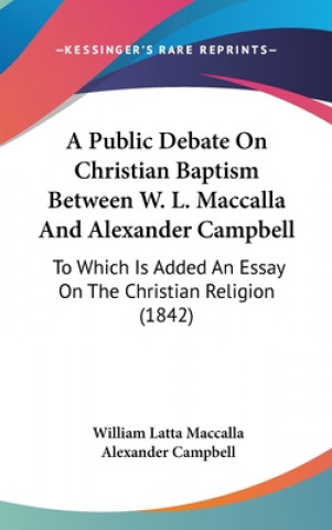 Kniha Public Debate On Christian Baptism Between W. L. Maccalla And Alexander Campbell Alexander Campbell