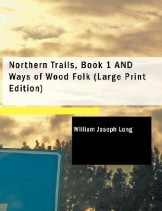 Carte Northern Trails, Book 1 and Ways of Wood Folk William Joseph Long