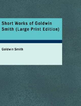 Könyv Short Works of Goldwin Smith Goldwin Smith