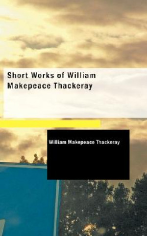 Kniha Short Works of William Makepeace Thackeray William Makepeace Thackeray