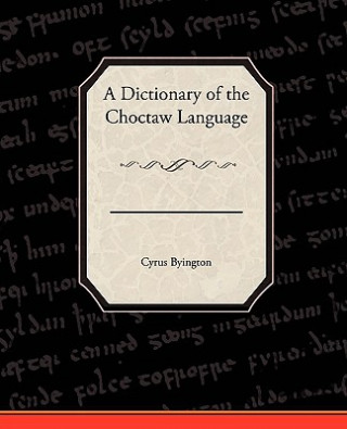 Kniha Dictionary of the Choctaw Language Cyrus Byington