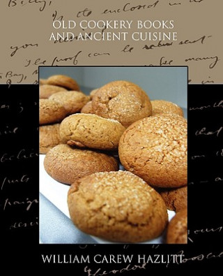 Könyv Old Cookery Books and Ancient Cuisine William Carew Hazlitt