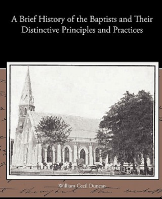 Knjiga Brief History of the Baptists and Their Distinctive Principles and Practices William Cecil Duncan