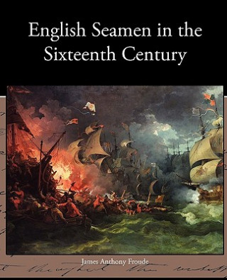 Kniha English Seamen in the Sixteenth Century James Anthony Froude