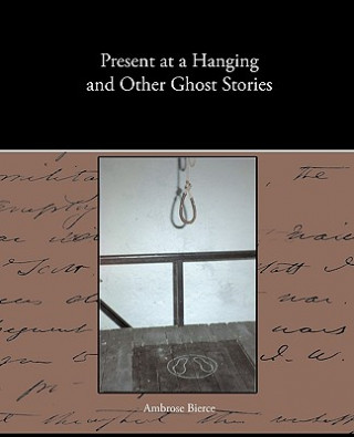 Kniha Present at a Hanging and Other Ghost Stories Ambrose Bierce