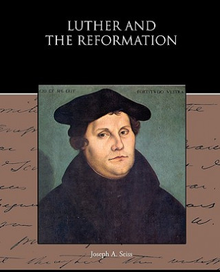 Kniha Luther and the Reformation Joseph A Seiss