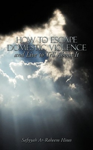 Carte How to Escape Domestic Violence and Live to Tell About It Safiyyah Ar-Raheem Hines