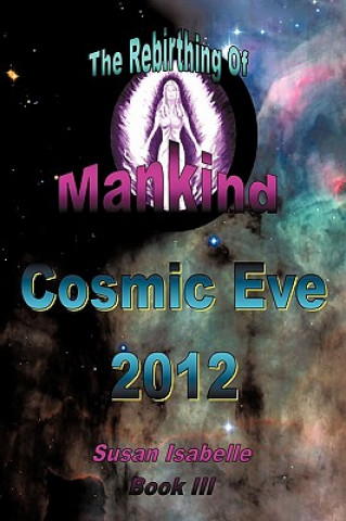 Könyv Cosmic Eve 2012 Rebirthing Mankind Susan Isabelle