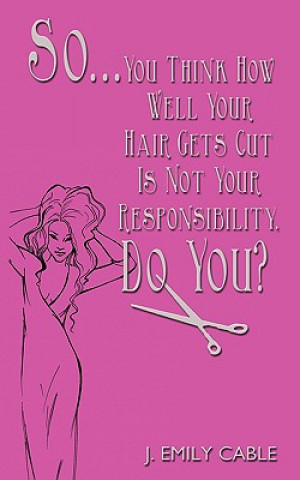 Kniha So... You Think How Well Your Hair Gets Cut Is Not Your Responsibility, Do You? J Emily Cable