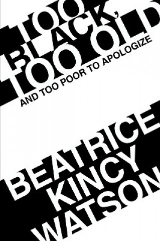 Könyv Too Black, Too Old and Too Poor to Apologize Beatrice Kincy Watson