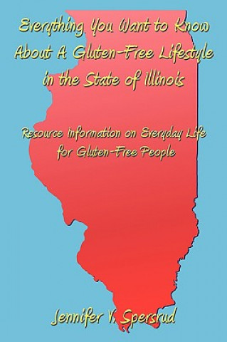 Książka Everything You Want to Know About A Gluten-Free Lifestyle in the State of Illinois Jennifer V Spersrud