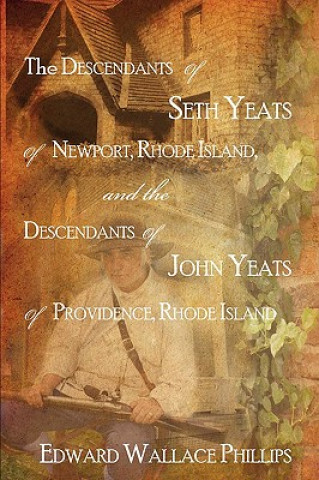 Книга Descendants Of Seth Yeats (or Yates) Of Newport, Rhode Island, and the Descendants Of John Yeats (or Yates) Of Providence, Rhode Island Edward Wallace Phillips