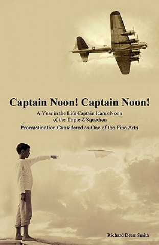 Carte Captain Noon! Captain Noon! a Year in the Life Captain Icarus Noon of the Triple Z Squadron Richard Dean Smith
