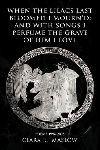 Buch When the Lilacs Last Bloomed I Mourn'd; And with Songs I Perfume the Grave of Him I Love Clara R Maslow