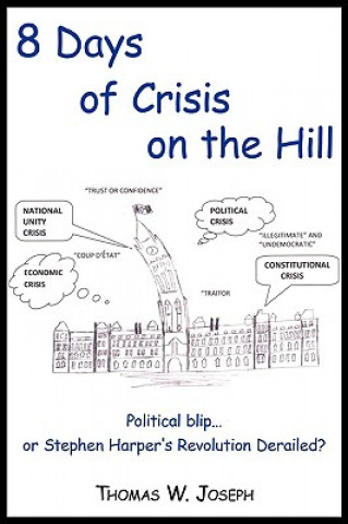 Kniha 8 Days of Crisis on the Hill; Political Blip...or Stephen Harper's Revolution Derailed? Thomas W Joseph