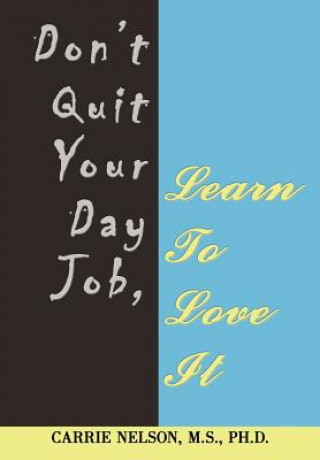 Carte Don't Quit Your Day Job, Learn To Love It Carrie Nelson M S Ph D