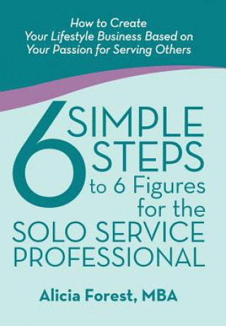 Carte 6 Simple Steps to 6 Figures for the Solo Service Professional Mba Alicia Forest