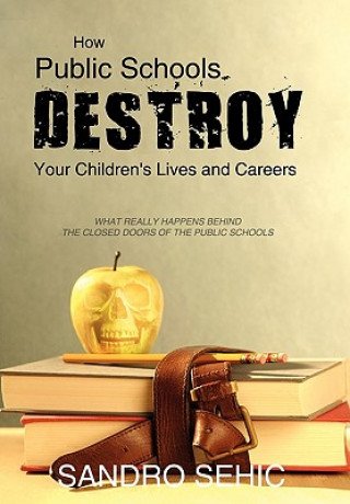 Carte How Public Schools Destroy Your Children's Lives and Careers Sandro Sehic