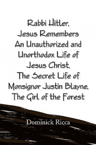 Kniha Rabbi Hitler, Jesus Remembers an Unauthorized and Unorthodox Life of Jesus Christ, the Secret Life of Monsignor Justin Blayne, the Girl of the Forest Dominick Ricca