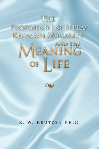 Könyv Profound Interplay Between Morality and the Meaning of Life R W Ph D Krutzen