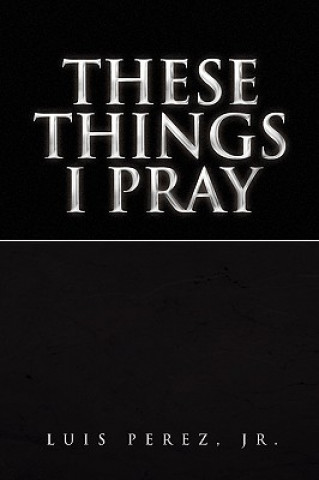 Книга These Things I Pray Luis Jr Perez