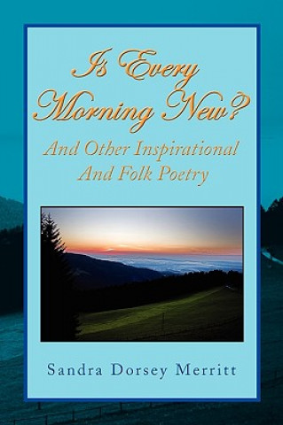 Kniha Is Every Morning New and Other Inspirational and Folk Poetry Sandra Dorsey Merritt
