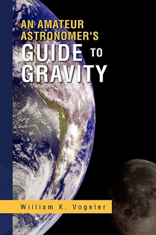 Książka Amateur Astronomer's Guide to Gravity William K Vogeler