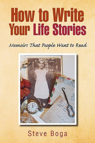 Kniha How to Write Your Life Stories Memoirs That People Want to Read Steve Boga