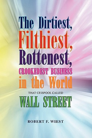 Книга Dirtiest, Filthiest, Rottenest, Crookedest Business in the World Robert F Wiest