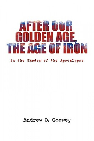 Könyv After Our Golden Age, the Age of Iron Andrew B Goewey