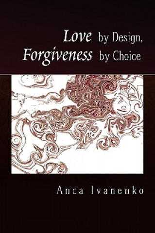 Book Love by Design, Forgiveness by Choice Anca Ivanenko