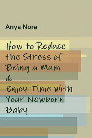 Buch How to Reduce the Stress of Being a Mum & Enjoy Time with Your Newborn Baby Anya Nora