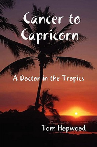 Kniha Cancer to Capricorn --- A Doctor in the Tropics Tom Hopwood