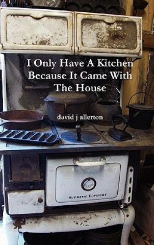 Kniha I Only Have A Kitchen Because It Came With The House David J Allerton