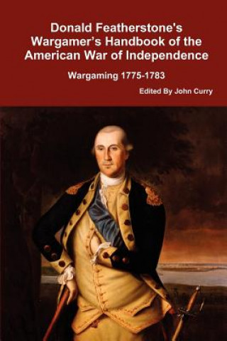 Könyv Donald Featherstone's Wargamer's Handbook of the American War of Independence Wargaming 1775-1783 John Curry