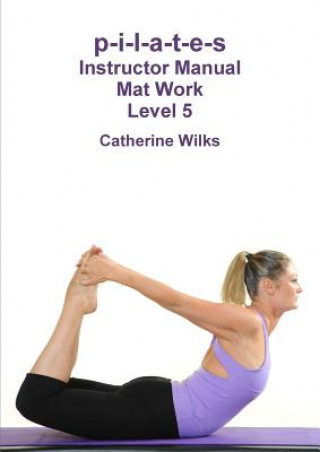 Kniha p-i-l-a-t-e-s Instructor Manual Mat Work Level 5 Catherine Wilks