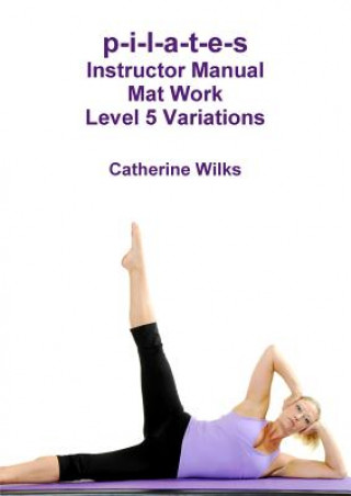 Könyv p-i-l-a-t-e-s Instructor Manual Mat Work Level 5 Variations Catherine Wilks