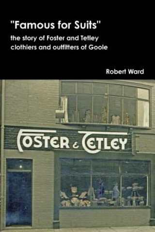 Książka Famous for Suits: the Story of Foster and Tetley, Clothiers and Outfitters of Goole Robert Ward