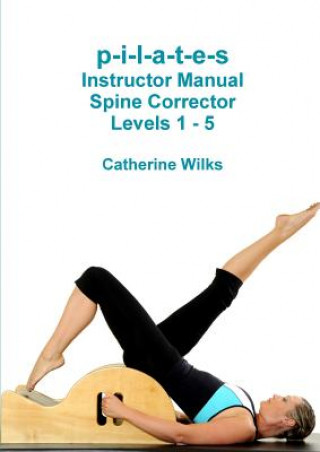 Kniha p-i-l-a-t-e-s Instructor Manual Spine Corrector Levels 1 - 5 Catherine Wilks