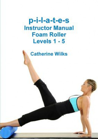 Könyv p-i-l-a-t-e-s Instructor Manual Foam Roller - Levels 1 - 5 Catherine Wilks