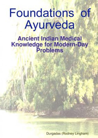 Könyv Foundations of Ayurveda: Ancient Indian Medical Knowledge for Modern-Day Problems Durgadas (Rodney) Lingham