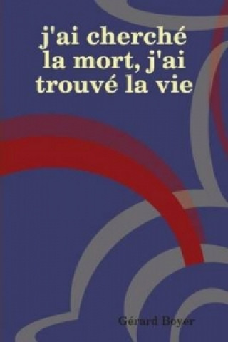 Книга J'AI Cherche La Mort, J'AI Trouve La Vie Gerard Boyer