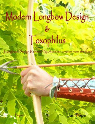 Könyv Modern Longbow Design & Toxophilus Longbow Design Refined By Ascham Ian Pope